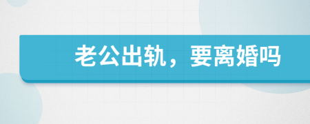 老公出轨，要离婚吗