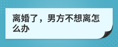 离婚了，男方不想离怎么办