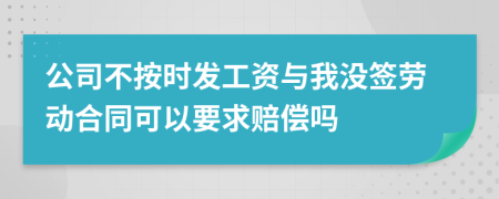 公司不按时发工资与我没签劳动合同可以要求赔偿吗