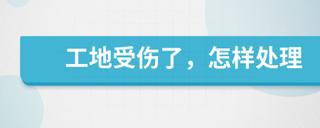 工地受伤了，怎样处理