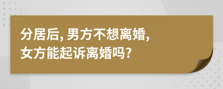 分居后, 男方不想离婚, 女方能起诉离婚吗?