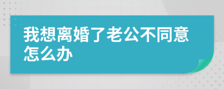 我想离婚了老公不同意怎么办