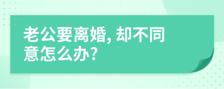 老公要离婚, 却不同意怎么办?