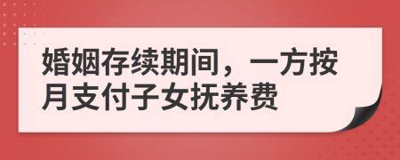 婚姻存续期间，一方按月支付子女抚养费