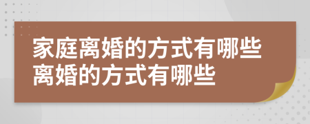 家庭离婚的方式有哪些离婚的方式有哪些