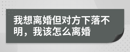 我想离婚但对方下落不明，我该怎么离婚