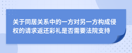 关于同居关系中的一方对另一方构成侵权的请求返还彩礼是否需要法院支持