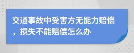 交通事故中受害方无能力赔偿，损失不能赔偿怎么办