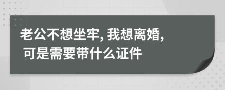 老公不想坐牢, 我想离婚, 可是需要带什么证件