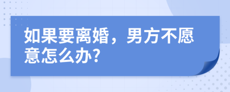 如果要离婚，男方不愿意怎么办?