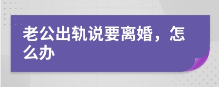 老公出轨说要离婚，怎么办