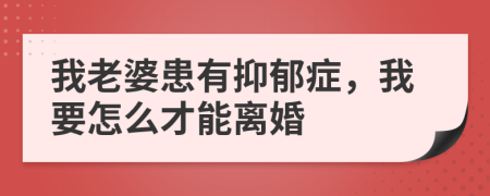 我老婆患有抑郁症，我要怎么才能离婚