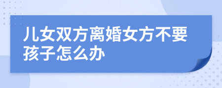 儿女双方离婚女方不要孩子怎么办