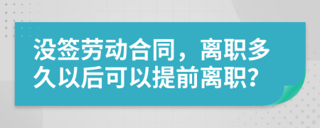 没签劳动合同，离职多久以后可以提前离职？