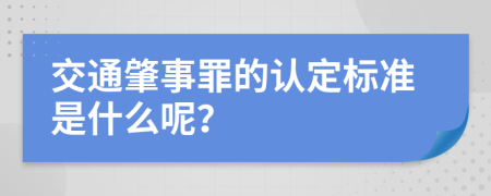 交通肇事罪的认定标准是什么呢？
