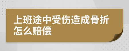 上班途中受伤造成骨折怎么赔偿