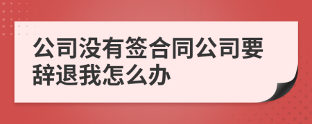 公司没有签合同公司要辞退我怎么办