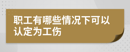 职工有哪些情况下可以认定为工伤