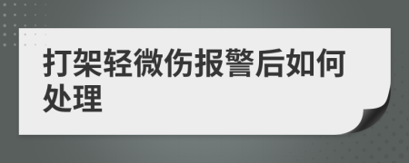 打架轻微伤报警后如何处理