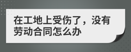 在工地上受伤了，没有劳动合同怎么办