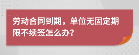 劳动合同到期，单位无固定期限不续签怎么办？