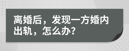 离婚后，发现一方婚内出轨，怎么办？