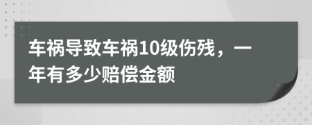 车祸导致车祸10级伤残，一年有多少赔偿金额