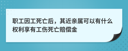 职工因工死亡后，其近亲属可以有什么权利享有工伤死亡赔偿金