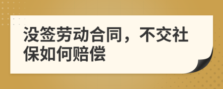 没签劳动合同，不交社保如何赔偿