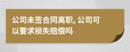 公司未签合同离职, 公司可以要求损失赔偿吗