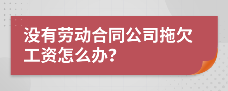 没有劳动合同公司拖欠工资怎么办？