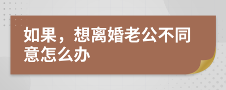 如果，想离婚老公不同意怎么办