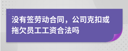 没有签劳动合同，公司克扣或拖欠员工工资合法吗