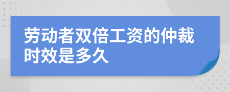 劳动者双倍工资的仲裁时效是多久