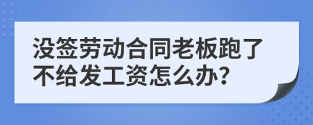 没签劳动合同老板跑了不给发工资怎么办？