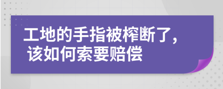 工地的手指被榨断了, 该如何索要赔偿