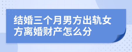 结婚三个月男方出轨女方离婚财产怎么分