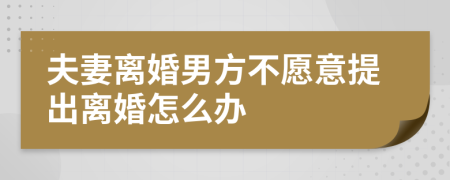 夫妻离婚男方不愿意提出离婚怎么办