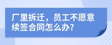 厂里拆迁，员工不愿意续签合同怎么办？