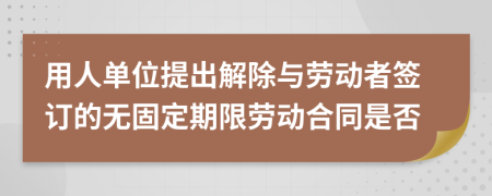 用人单位提出解除与劳动者签订的无固定期限劳动合同是否