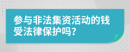 参与非法集资活动的钱受法律保护吗？