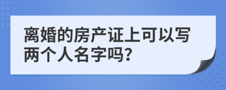 离婚的房产证上可以写两个人名字吗？