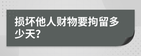 损坏他人财物要拘留多少天？
