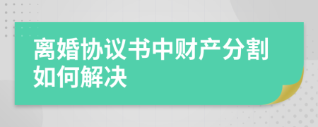 离婚协议书中财产分割如何解决