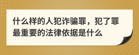 什么样的人犯诈骗罪，犯了罪最重要的法律依据是什么