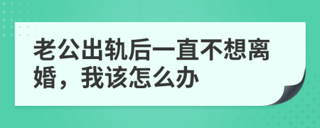 老公出轨后一直不想离婚，我该怎么办