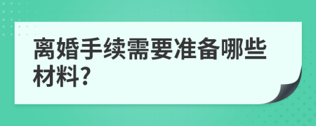离婚手续需要准备哪些材料?