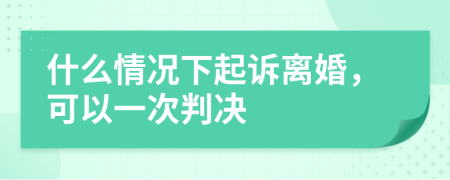 什么情况下起诉离婚，可以一次判决