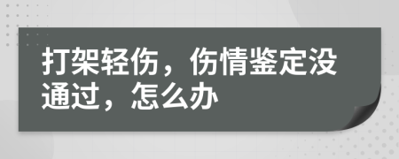 打架轻伤，伤情鉴定没通过，怎么办