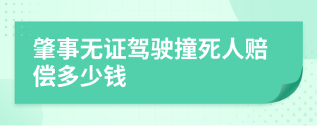 肇事无证驾驶撞死人赔偿多少钱